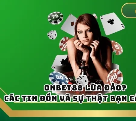 Onbet Lừa Đảo? Các Tin Đồn Và Sự Thật Bạn Cần Biết