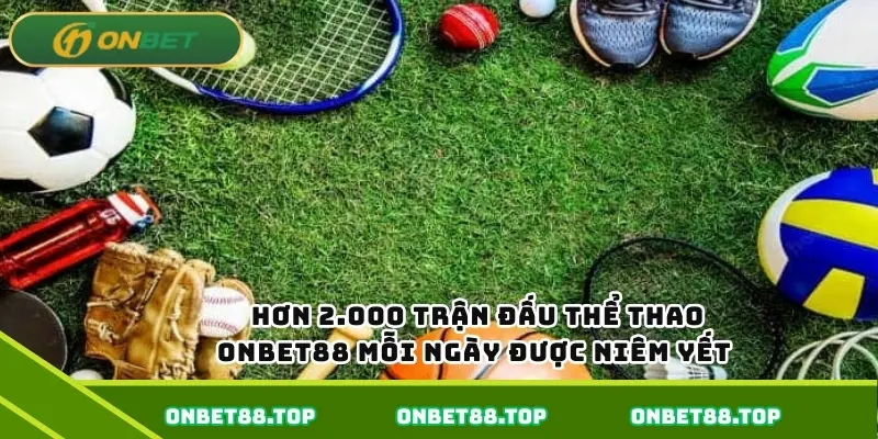 Hơn 2.000 trận đấu thể thao Onbet mỗi ngày được niêm yết  