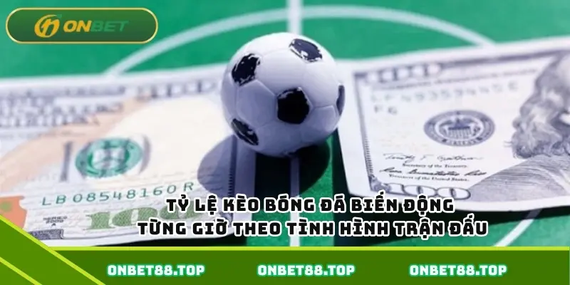 Tỷ lệ kèo bóng đá biến động từng giờ theo tình hình trận đấu Tỷ lệ kèo bóng đá biến động từng giờ theo tình hình trận đấu