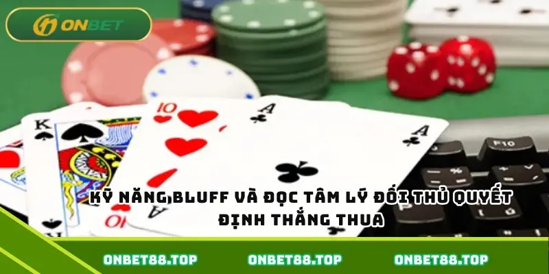 Kỹ năng bluff và đọc tâm lý đối thủ quyết định thắng thua Kỹ năng bluff và đọc tâm lý đối thủ quyết định thắng thua