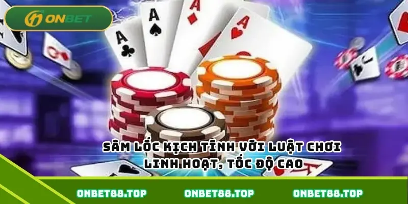 Sâm lốc kịch tính với luật chơi linh hoạt, tốc độ cao Sâm lốc kịch tính với luật chơi linh hoạt, tốc độ cao