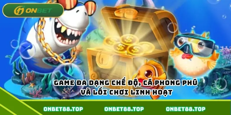 Game đa dạng chế độ, cá phong phú và lối chơi linh hoạt Game đa dạng chế độ, cá phong phú và lối chơi linh hoạt