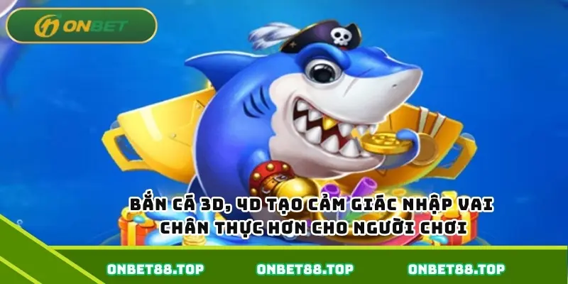 Bắn cá 3D, 4D tạo cảm giác nhập vai chân thực hơn cho người chơi Bắn cá 3D, 4D tạo cảm giác nhập vai chân thực hơn cho người chơi