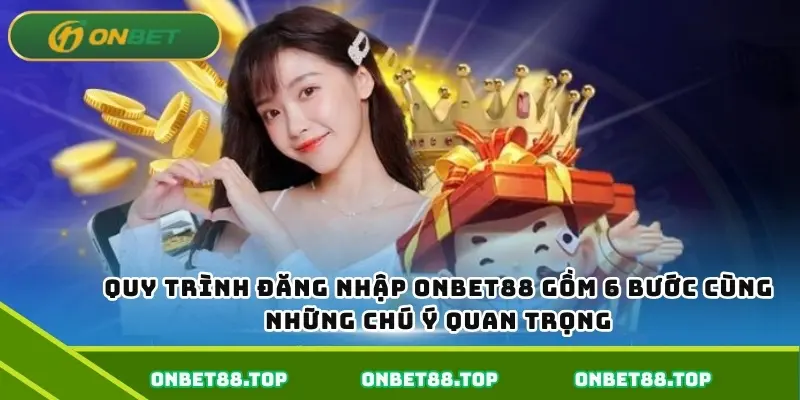Quy trình đăng nhập Onbet gồm 6 bước cùng những chú ý quan trọng