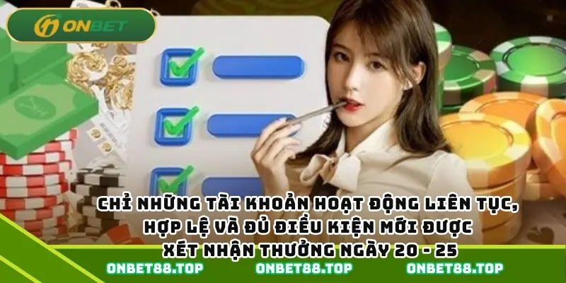 Chỉ những tài khoản hoạt động liên tục, hợp lệ và đủ điều kiện mới được xét nhận thưởng ngày 20 - 25.