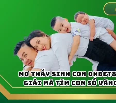 Mơ Thấy Sinh Con ONBET – Giải Mã Tìm Con Số Vàng