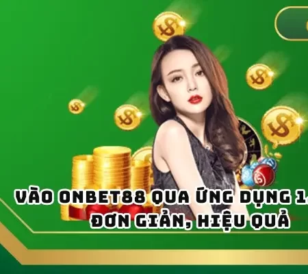 Vào Onbet Qua Ứng Dụng 1.1.1.1 Đơn Giản, Hiệu Quả