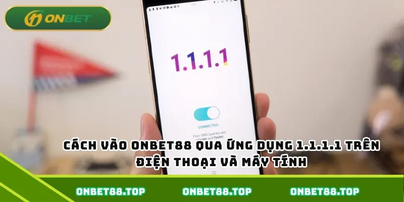 Cách vào Onbet qua ứng dụng 1.1.1.1 trên điện thoại và máy tính