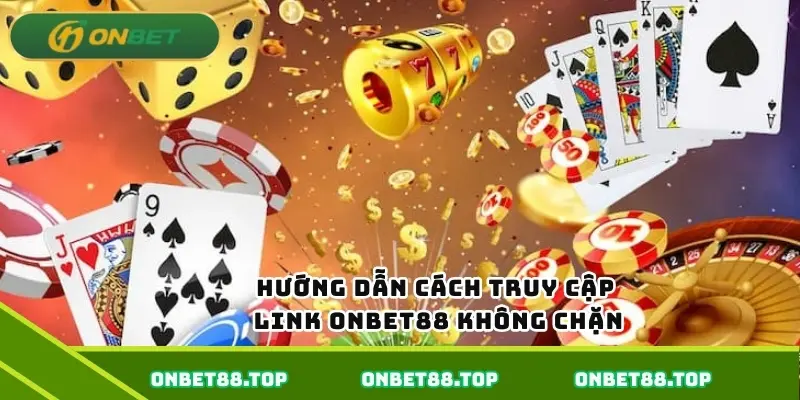 Hướng dẫn cách truy cập link Onbet không chặn
