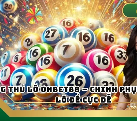 Song Thủ Lô ONBET – Chinh Phục Thế Giới Lô Đề Cực Dễ