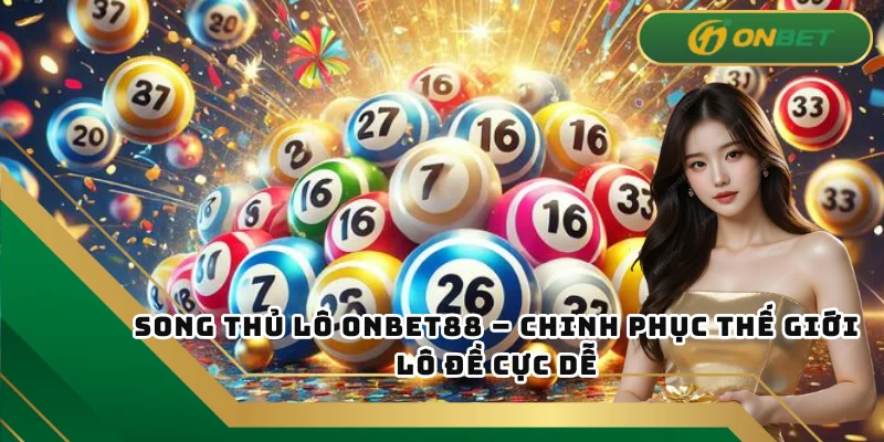 Song Thủ Lô ONBET – Chinh Phục Thế Giới Lô Đề Cực Dễ